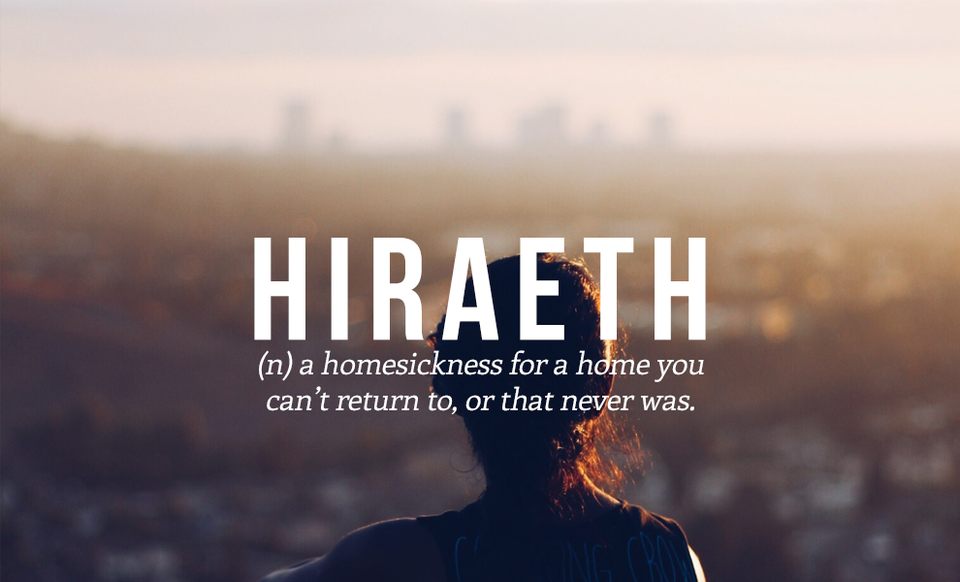 HIRAETH (dt) cảm giác nhớ nhà về một ngôi nhà mà bạn không thể trở về được, hoặc chưa từng là nhà của bạn