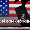 TikTok đệ đơn kiện lên tòa án liên bang để ngăn chặn dự luật của Tổng thống Mỹ