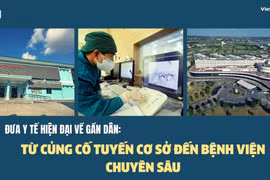 Đưa y tế hiện đại về gần dân: Từ củng cố tuyến cơ sở đến bệnh viện chuyên sâu
