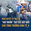 Nghị quyết 57-NQ/TW: "Hạt nhân" tạo sức bật mới cho tăng trưởng kinh tế