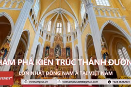 Khám phá kiến trúc Thánh đường lớn nhất Đông Nam Á tại Việt Nam