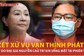 Xét xử vụ Vạn Thịnh Phát: Lý do đại gia Nguyễn Cao Trí xin vắng mặt tại tòa