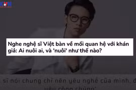 [Video] Nghệ sỹ cần khán giả, nhưng có đúng là khán giả nuôi nghệ sỹ?