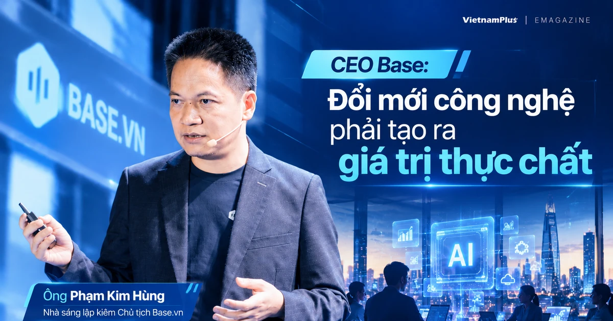 CEO Base Phạm Kim Hùng: Đổi mới công nghệ phải tạo ra giá trị thực chất
